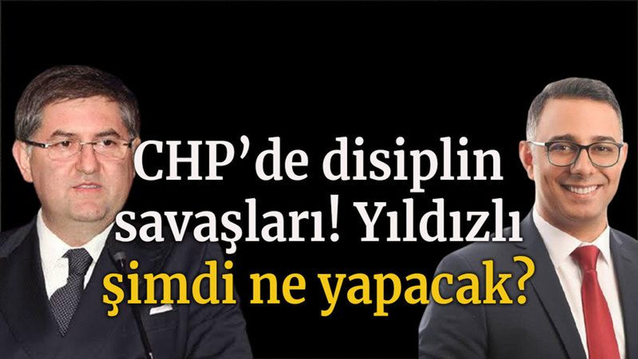 CHP’de disiplin savaşları! Yıldızlı şimdi ne yapacak?